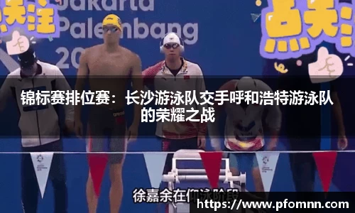 锦标赛排位赛：长沙游泳队交手呼和浩特游泳队的荣耀之战