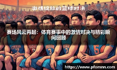 赛场风云再起：体育赛事中的激情对决与精彩瞬间回顾