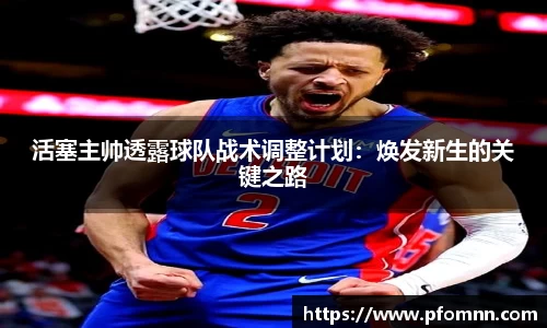 活塞主帅透露球队战术调整计划：焕发新生的关键之路