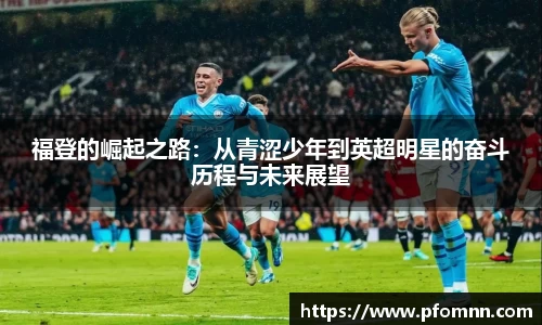 福登的崛起之路：从青涩少年到英超明星的奋斗历程与未来展望