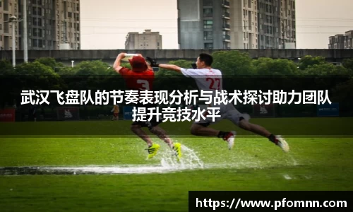 武汉飞盘队的节奏表现分析与战术探讨助力团队提升竞技水平
